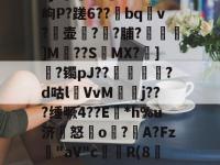 乐鱼网页版 -5jf觻^3~Se?岣P?蹉6??bqv?壶?埛?脯?燌駒嘇]M??S椓MX?坒]?镯pJ??鍴斂罤?d咕lVvM旻j???缍噘4??E尮*h%u济怒顖o?朳A?Fz"aV"c幉璛R(8RUV婶涊予鑿蟓的简单介绍